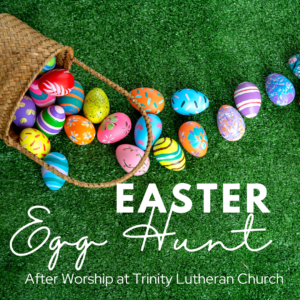 A basket of colorfully painted easter eggs has been poured out on green grass with the text: Easter Egg Hunt after worship at Trinity Lutheran Church